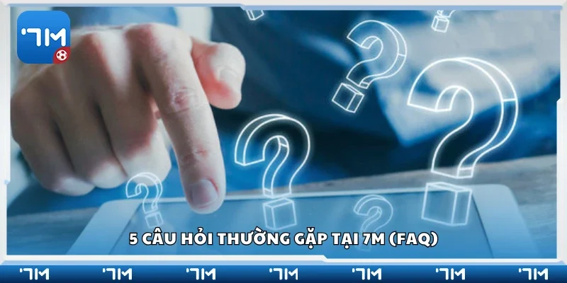 5 câu hỏi thường gặp tại 7m (FAQ)