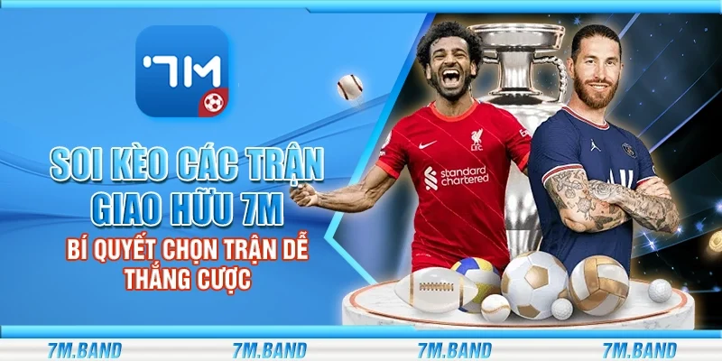 Soi kèo các trận giao hữu 7m – Bí quyết chọn trận dễ thắng cược