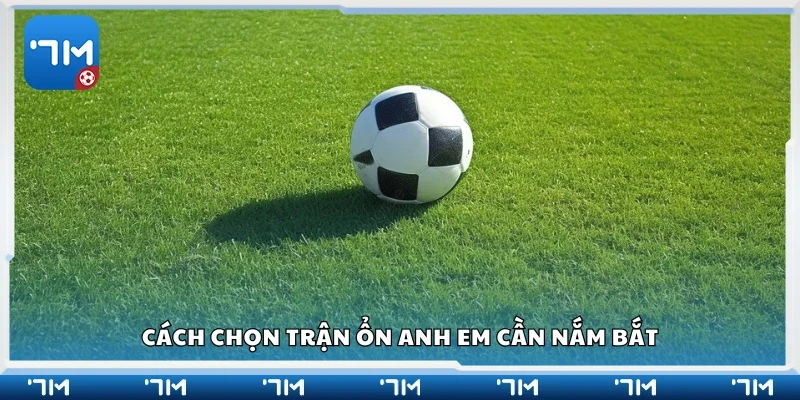 Hướng dẫn cách chọn trận ổn cho anh em 